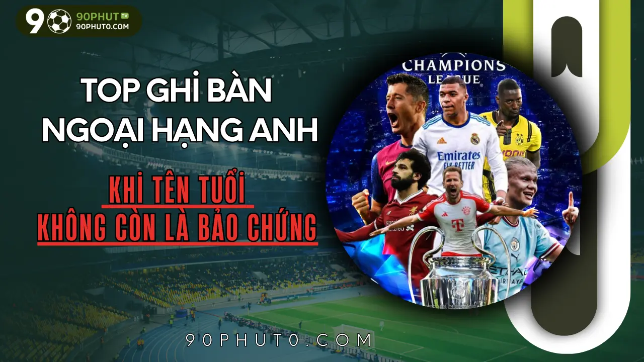 Bảng xếp hạng cầu thủ ghi bàn Ngoại Hạng Anh mới nhất, nhiều cái tên bất ngờ vượt qua ngôi sao lớn