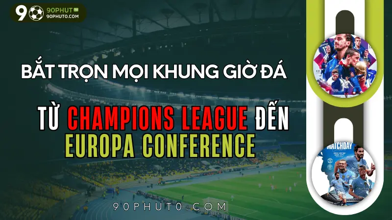 Lịch thi đấu Cúp C1, Europa League, Conference League và các giải CLB quốc tế hôm nay
